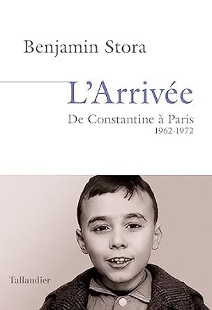 Benjamin Stora - L'arrivée: De Constantine à Paris. 1962-1972