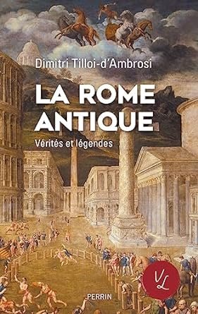Dimitri Tilloi-d'Ambrosi  - La Rome antique, vérités et légendes