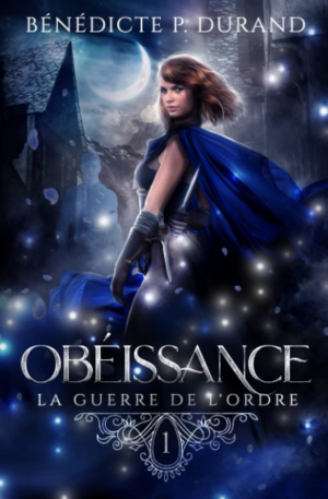 Bénedicte P. Durand – La Guerre de l’ordre, Tome 1 : Obéissance