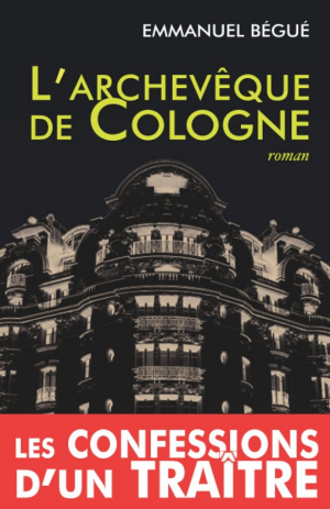 Emmanuel Bégué – L’archevêque de Cologne, ou les confessions d’un traître