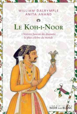 William Dalrymple – Le Koh-i-Noor : L’histoire funeste du diamant le plus célèbre du monde